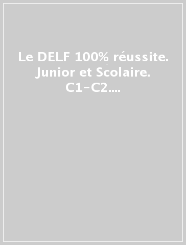 Le DELF 100% réussite. Junior et Scolaire. C1-C2. Per le Scuole superiori. Con CD Audio formato MP3