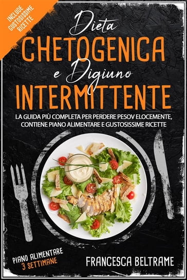 DIETA CHETOGENICA E DIGIUNO INTERMITTENTE; La Guida Più Completa Per Perdere Peso Velocemente, Contiene Piano Alimentare e Gustosissime ricette - Francesca Beltrame