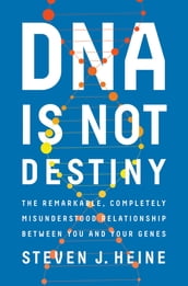 DNA Is Not Destiny: The Remarkable, Completely Misunderstood Relationship between You and Your Genes