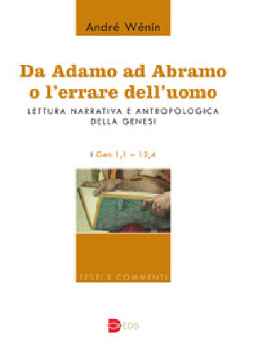 Da Adamo ad Abramo o l'errare dell'uomo. Lettura narrativa e antropologica della Genesi. I. Gen 1,1-12,4 - André Wénin