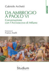 Da Ambrogio a Paolo VI. Conversazione con l Arcivescovo di Milano