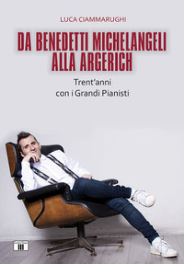 Da Benedetti Michelangeli alla Argerich. Trent'anni con i grandi pianisti - Luca Ciammarughi