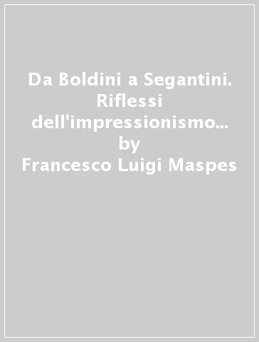Da Boldini a Segantini. Riflessi dell'impressionismo in Italia. Ediz. italiana e inglese - Francesco Luigi Maspes - Enzo Savoia