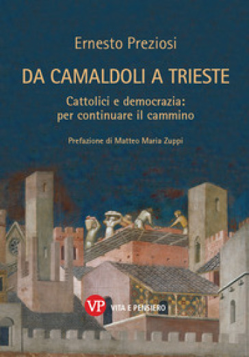 Da Camaldoli a Trieste. Cattolici e democrazia: per continuare il cammino. Nuova ediz. - Ernesto Preziosi