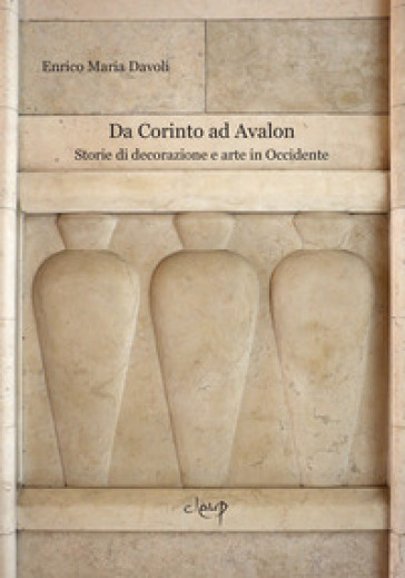 Da Corinto ad Avalon. Storie di decorazione e arte in Occidente - Enrico Maria Davoli