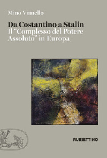 Da Costantino a Stalin. Il «complesso del potere assoluto» in Europa - Mino Vianello