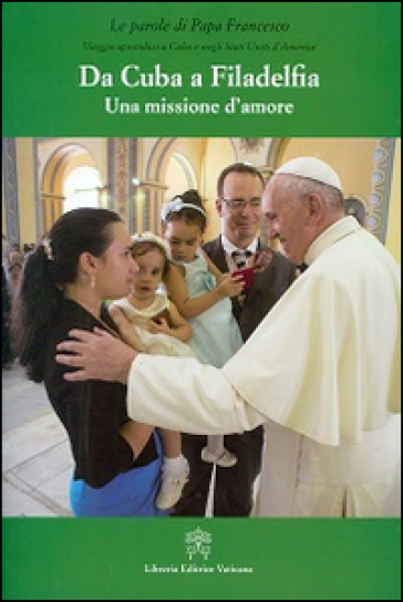 Da Cuba a Filadelfia. Una missione d'amore - Papa Francesco (Jorge Mario Bergoglio)