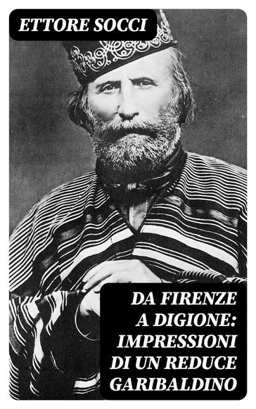 Da Firenze a Digione: Impressioni di un reduce Garibaldino - Ettore Socci