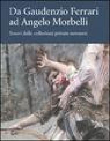 Da Gaudenzio Ferrari ad Angelo Morbelli. Tesori dalle collezioni private novaresi. Catalogo della mostra (Novara, 22 dicembre 2007-3 febbraio 2008) - Marco Rosci - Emiliana Mongiat