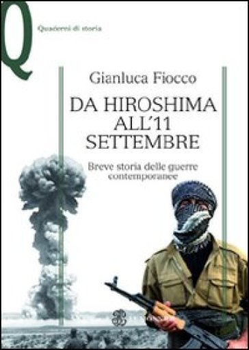 Da Hiroshima all'11 settembre. Breve storia delle guerre contemporanee - Gianluca Fiocco