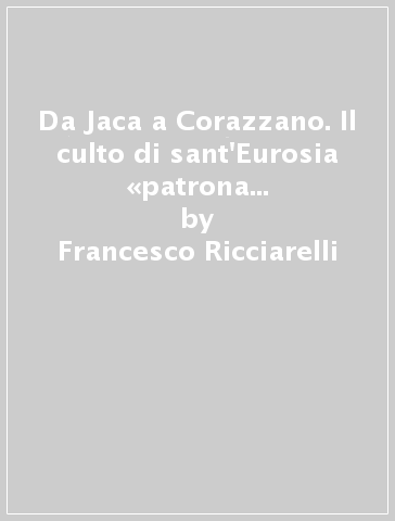 Da Jaca a Corazzano. Il culto di sant'Eurosia «patrona delle campagne». Tra storia e leggenda - Francesco Ricciarelli