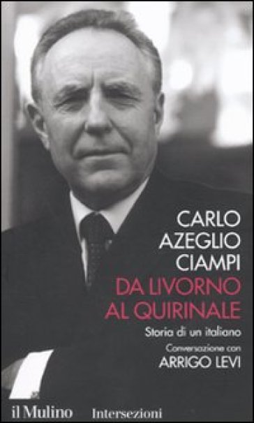 Da Livorno al Quirinale. Storia di un italiano - Carlo Azeglio Ciampi - Arrigo Levi