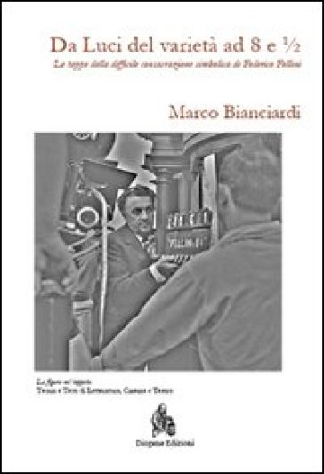 Da Luci del varietà a 8 e 1/2. Le tappe della difficile consacrazione simbolica di Federico Fellini - Marco Bianciardi