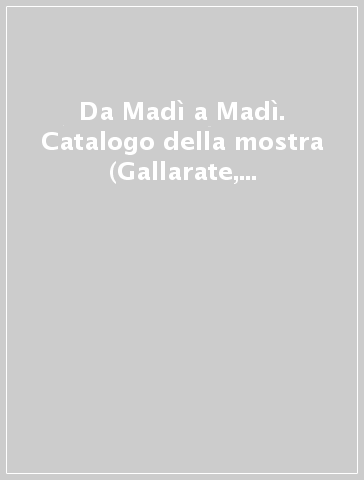 Da Madì a Madì. Catalogo della mostra (Gallarate, 17 ottobre-14 novembre 1999)