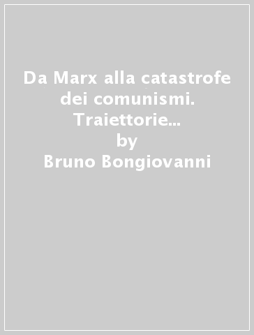 Da Marx alla catastrofe dei comunismi. Traiettorie e antinomie del socialismo - Bruno Bongiovanni
