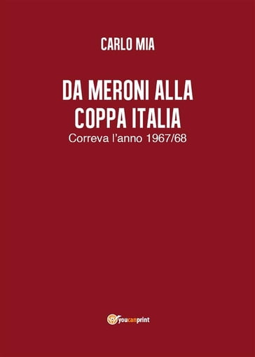 Da Meroni alla Coppa Italia. Correva l'anno 1967/68 - Carlo Mia