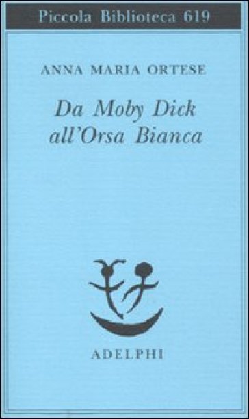 Da Moby Dick all'Orsa Bianca. Scritti sulla letteratura e sull'arte - Anna Maria Ortese