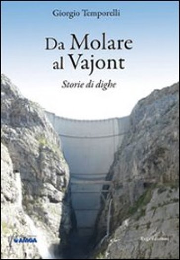 Da Molare al Vajont. Storie di dighe - Giorgio Temporelli