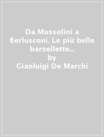 Da Mussolini a Berlusconi. Le più belle barzellette sui politici italiani - Gianluigi De Marchi