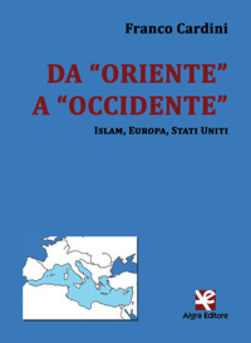 Da «Oriente» a «Occidente». Islam, Europa, Stati Uniti - Franco Cardini