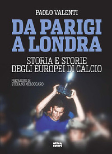 Da Parigi a Londra. Storia e storie degli Europei di calcio - Paolo Valenti
