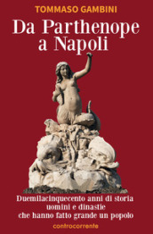 Da Parthenope a Napoli. Duemilacinquecento anni di storia, uomini e dinastie che hanno fatto grande un popolo