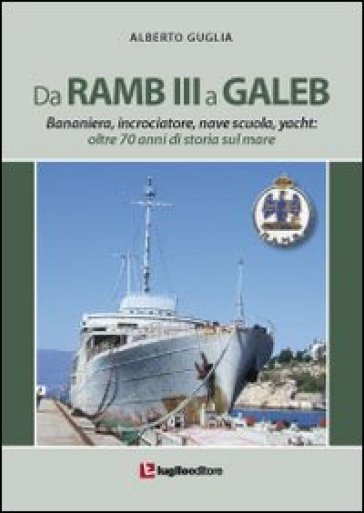 Da Ramb III a Galeb. Bananiera, incrociatore, nave scuola, yacht. Oltre 70 anni di storia sul mare - Alberto Guglia