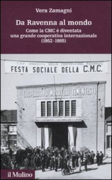Da Ravenna al mondo. Come la CMC è diventata una grande cooperativa internazionale (1952-1985) - Vera Zamagni