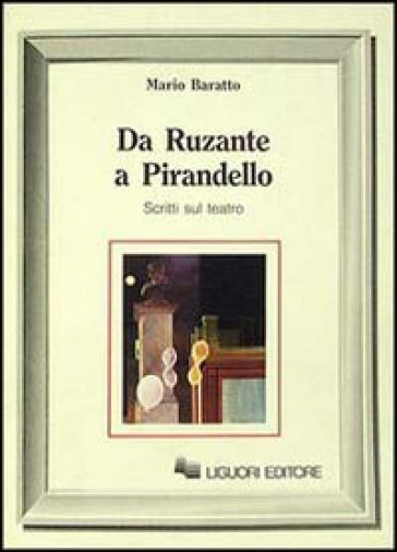 Da Ruzante a Pirandello. Scritti sul teatro - Mario Baratto