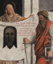 Da San Pietro in Vaticano. La tavola di Ugo da Carpi per l altare del Volto Santo. Ediz. illustrata