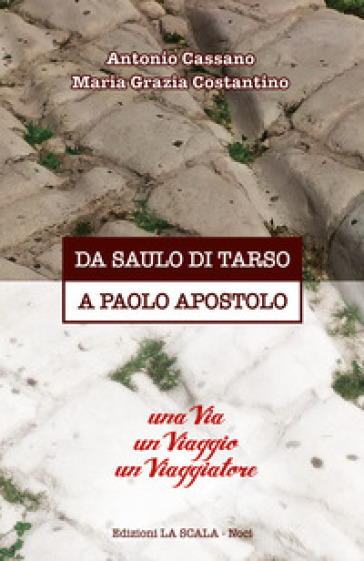 Da Saulo di Tarso a Paolo Apostolo. Una via un viaggio un viaggiatore - Antonio Cassano - Maria Grazia Costantino