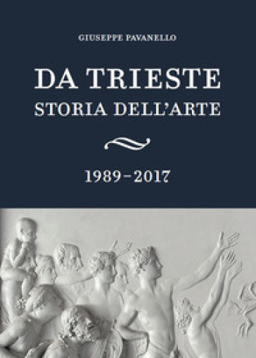 Da Trieste. Storia dell'arte. 1989-2017 - Giuseppe Pavanello