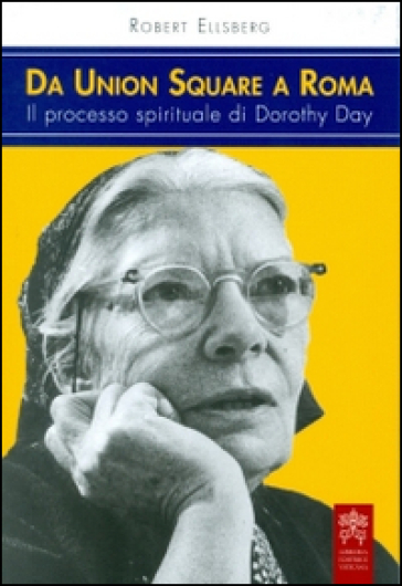 Da Union Square a Roma. Il processo spirituale di Dorothy Day - Robert Ellsberg