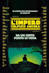 Da un certo punto di vista. 40 storie per festeggiare i 40 anni di Star Wars: L impero colpisce ancora