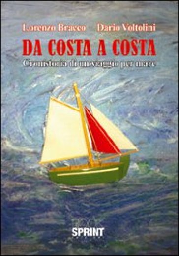 Da costa a costa. Cronistoria di un viaggio per mare - Lorenzo Bracco - Dario Voltolini