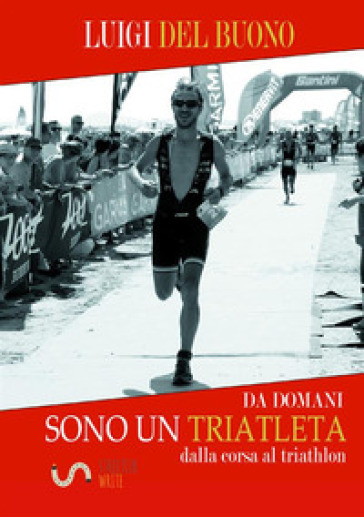 Da domani sono un triatleta - LUIGI DEL BUONO