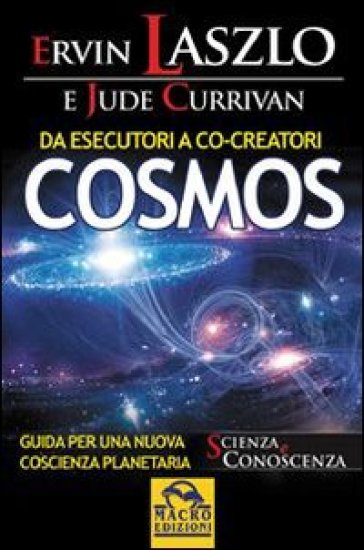 Da esecutori a co-creatori. Cosmos. Guida per una nuova coscienza planetaria - Jude Currivan - Ervin Laszlo