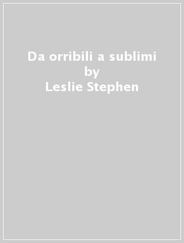 Da orribili a sublimi - Leslie Stephen