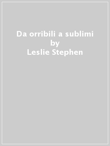 Da orribili a sublimi - Leslie Stephen | 
