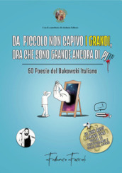 Da piccolo non capivo i grandi, ora che sono grande ancora di più. 60 poesie del Bukowski italiano