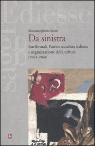 Da sinistra. Intellettuali, Partito socialista italiano e organizzazione della cultura (1953-1960) - Mariamargherita Scotti