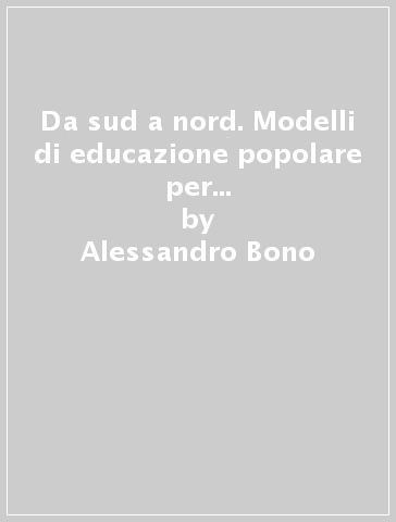 Da sud a nord. Modelli di educazione popolare per una società aperta, plurale e consapevole - Alessandro Bono