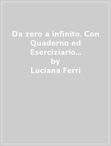 Da zero a infinito. Con Quaderno ed Eserciziario matematica. Per la Scuola media. Con ebook. Con espansione online. Vol. 1 - Luciana Ferri - Angela Matteo - Franca Sgobbi - Silvia Bruno