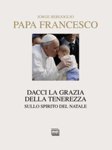 Dacci la grazia della tenerezza. Sullo spirito del Natale - Papa Francesco (Jorge Mario Bergoglio) | 