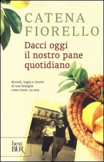 Dacci oggi il nostro pane quotidiano. Ricordi, sogni e ricette di una famiglia come tante. La mia - Catena Fiorello