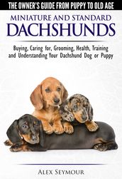 Dachshunds: The Owner s Guide from Puppy To Old Age - Choosing, Caring For, Grooming, Health, Training and Understanding Your Standard or Miniature Dachshund Dog