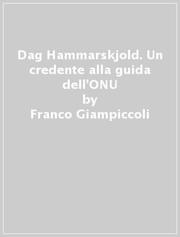 Dag Hammarskjold. Un credente alla guida dell'ONU - Franco Giampiccoli | 