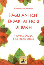 Dagli antichi erbari ai fiori di Bach. Storia magica dell erboristeria