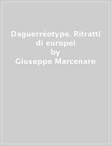 Daguerréotype. Ritratti di europei - Giuseppe Marcenaro