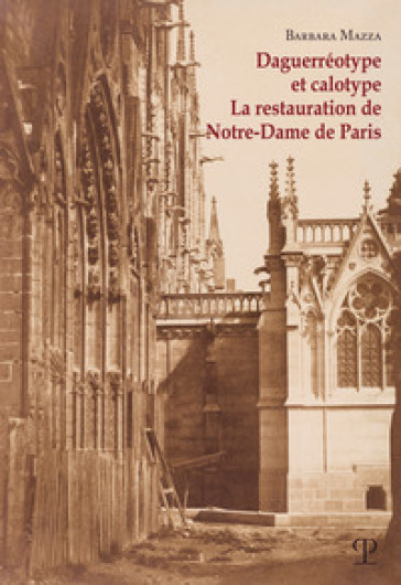 Daguerréotype et calotype. La restauration de Notre-Dame de Paris - Barbara Mazza